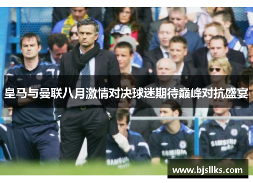 皇马与曼联八月激情对决球迷期待巅峰对抗盛宴