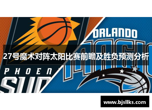 27号魔术对阵太阳比赛前瞻及胜负预测分析