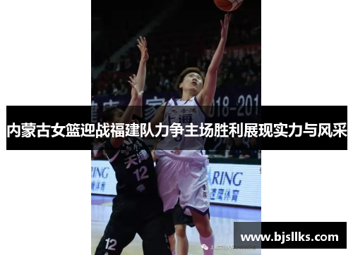 内蒙古女篮迎战福建队力争主场胜利展现实力与风采
