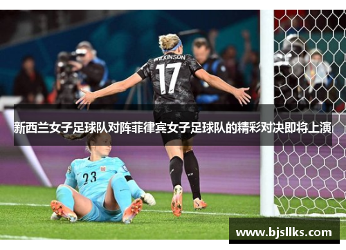 新西兰女子足球队对阵菲律宾女子足球队的精彩对决即将上演