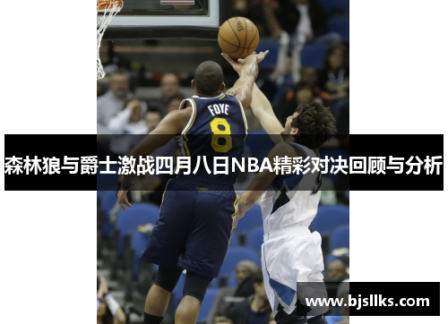 森林狼与爵士激战四月八日NBA精彩对决回顾与分析