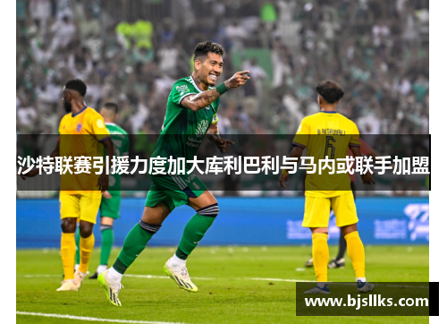 沙特联赛引援力度加大库利巴利与马内或联手加盟