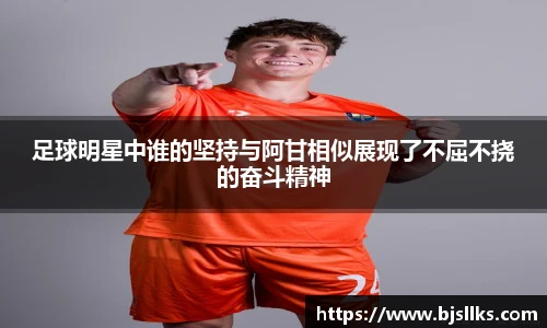 足球明星中谁的坚持与阿甘相似展现了不屈不挠的奋斗精神